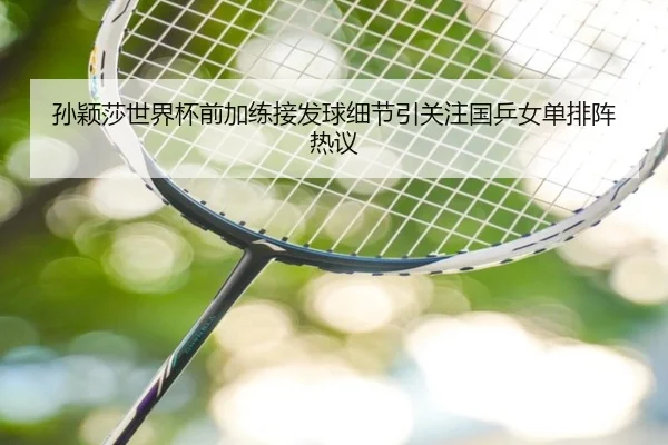 孙颖莎世界杯前加练接发球细节引关注国乒女单排阵热议